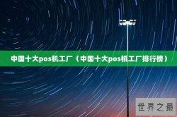 中国十大pos机工厂（中国十大pos机工厂排行榜）