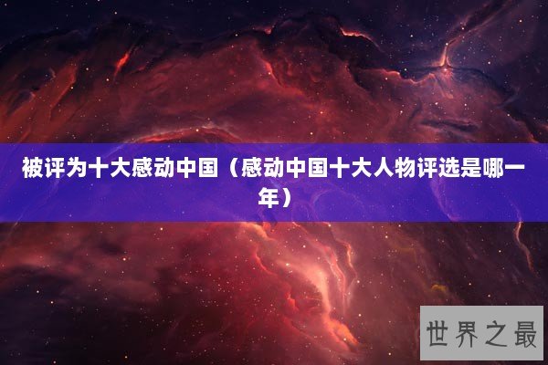 被评为十大感动中国(感动中国十大人物评选是哪一年) 被评为十大感动中国(感动中国十大人物评选是哪一年)