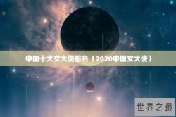 中国十大女大使排名（2020中国女大使）