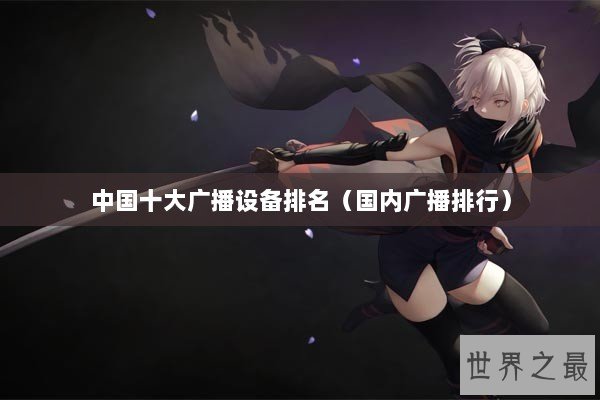 中国十大广播设备排名(国内广播排行) 中国十大广播设备排名(国内广播排行)