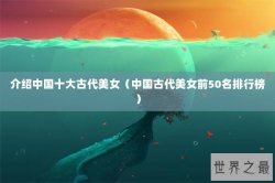 介绍中国十大古代美女（中国古代美女前50名排行榜）