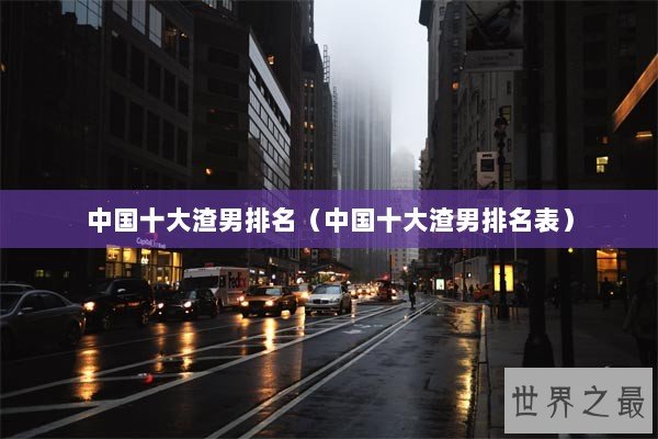 中国十大渣男排名(中国十大渣男排名表) 中国十大渣男排名(中国十大渣男排名表)