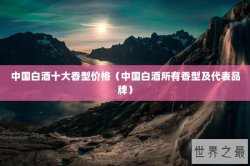 中国白酒十大香型价格（中国白酒所有香型及代表品牌）