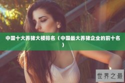 中国十大养猪大楼排名（中国最大养猪企业的前十名）