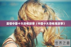 震惊中国十大恐怖故事（中国十大恐怖鬼故事）