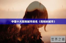 中国十大阳刚城市排名（阳刚的城市）