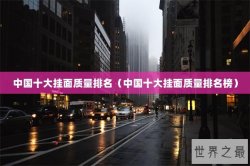中国十大挂面质量排名（中国十大挂面质量排名榜）
