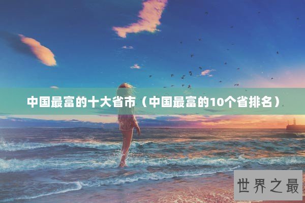 中国最富的十大省市（中国最富的10个省排名）