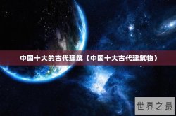中国十大的古代建筑（中国十大古代建筑物）