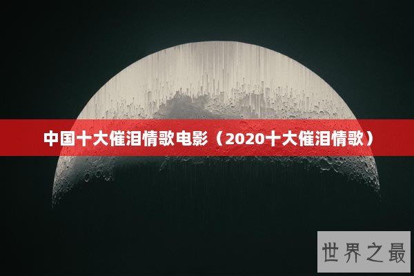 中国十大催泪情歌电影（2020十大催泪情歌）