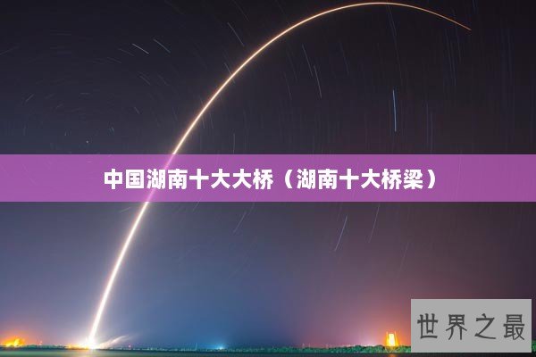 中国湖南十大大桥（湖南十大桥梁）