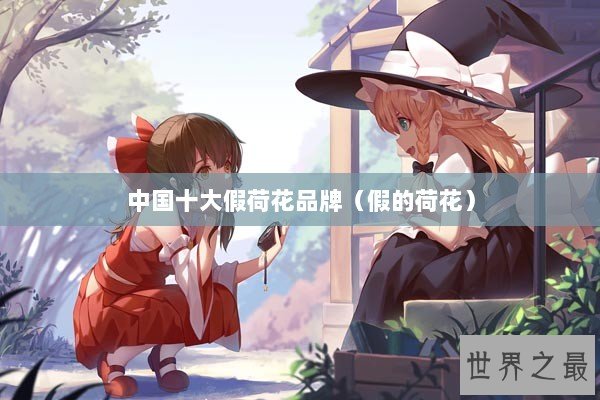 中国十大假荷花品牌（假的荷花）