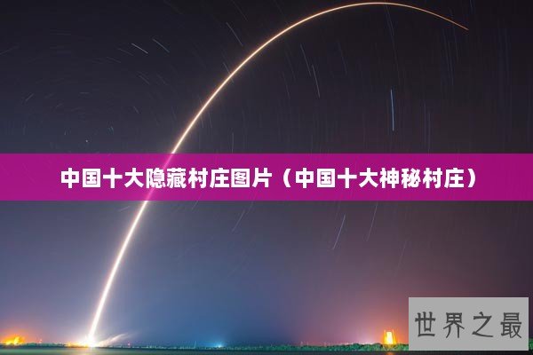 中国十大隐藏村庄图片（中国十大神秘村庄）