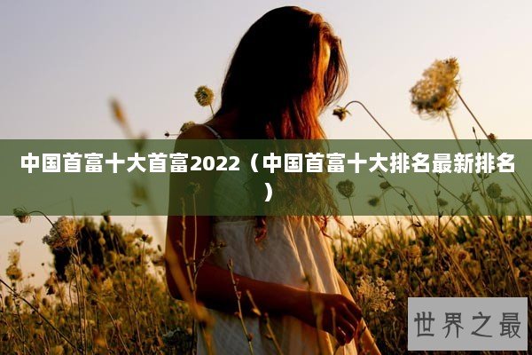 中国首富十大首富2022（中国首富十大排名最新排名）