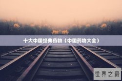 十大中国经典药物（中国药物大全）