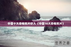 中国十大恐怖照片吓人（中国10大恐怖照片）