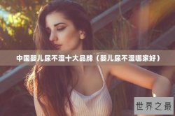 中国婴儿尿不湿十大品牌（婴儿尿不湿哪家好）