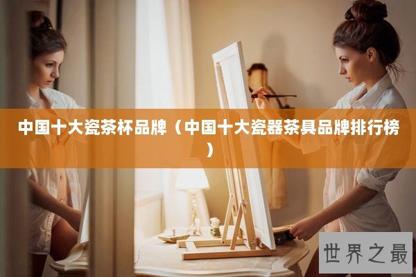 中国十大瓷茶杯品牌（中国十大瓷器茶具品牌排行榜）