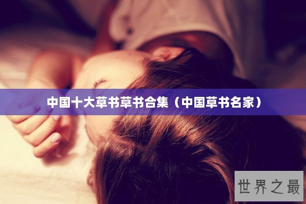 中国十大草书草书合集（中国草书名家）