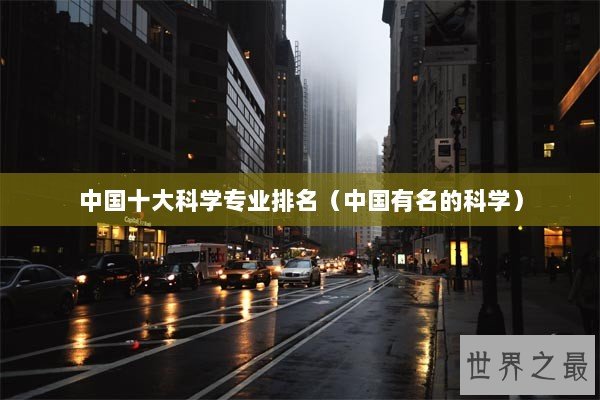 中国十大科学专业排名（中国有名的科学）