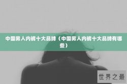 中国男人内裤十大品牌（中国男人内裤十大品牌有哪些）