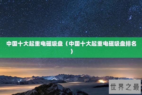 中国十大起重电磁吸盘（中国十大起重电磁吸盘排名）