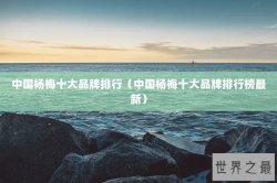 中国杨梅十大品牌排行（中国杨梅十大品牌排行榜最新）