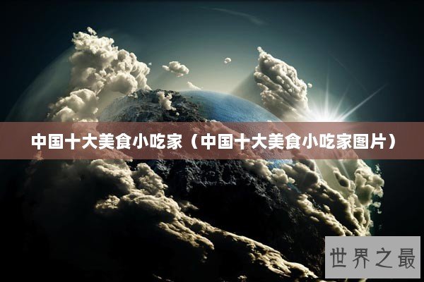 中国十大美食小吃家（中国十大美食小吃家图片）