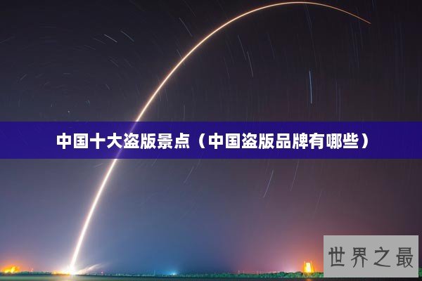 中国十大盗版景点（中国盗版品牌有哪些）