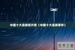 中国十大诡异照片男（中国十大诡异事件）