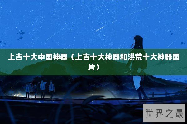 上古十大中国神器（上古十大神器和洪荒十大神器图片）