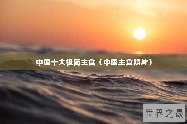 中国十大极简主食（中国主食照片）