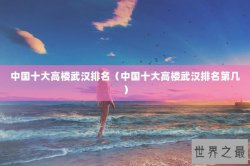 中国十大高楼武汉排名（中国十大高楼武汉排名第几）