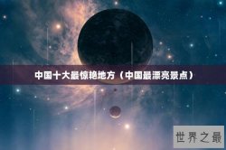 中国十大最惊艳地方（中国最漂亮景点）