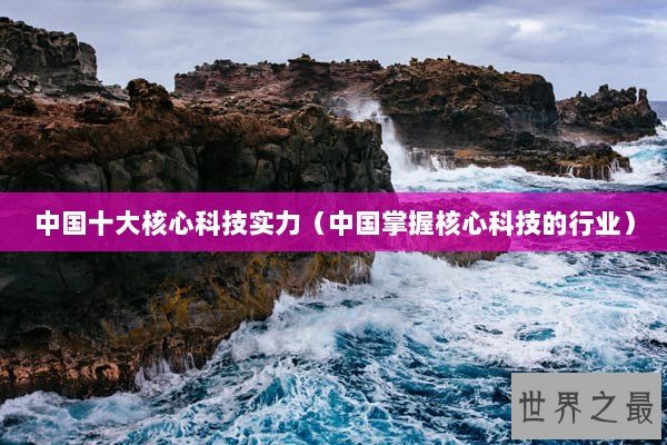中国十大核心科技实力（中国掌握核心科技的行业）