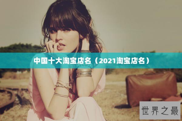 中国十大淘宝店名（2021淘宝店名）