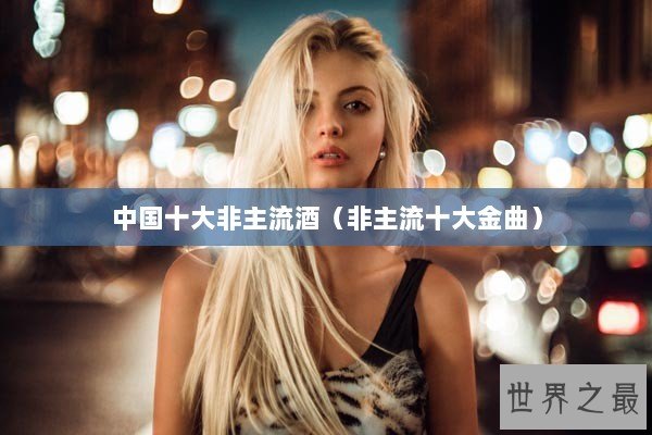 中国十大非主流酒（非主流十大金曲）
