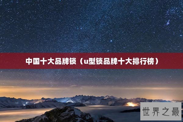 中国十大品牌锁（u型锁品牌十大排行榜）
