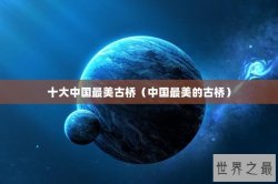 十大中国最美古桥（中国最美的古桥）