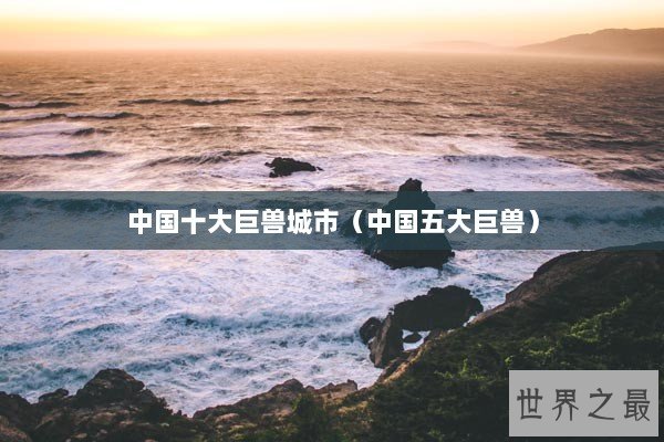 中国十大巨兽城市（中国五大巨兽）