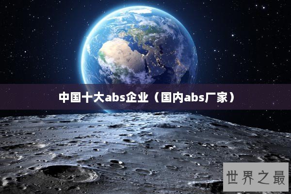 中国十大abs企业（国内abs厂家）