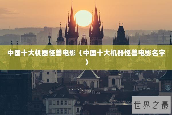 中国十大机器怪兽电影（中国十大机器怪兽电影名字）