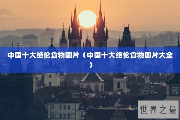 中国十大绝伦食物图片（中国十大绝伦食物图片大全）