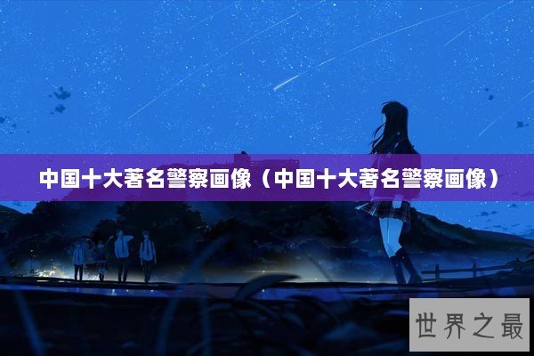 中国十大著名警察画像（中国十大著名警察画像）