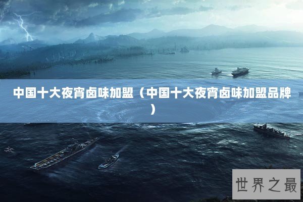 中国十大夜宵卤味加盟(中国十大夜宵卤味加盟品牌) 中国十大夜宵卤味加盟(中国十大夜宵卤味加盟品牌)