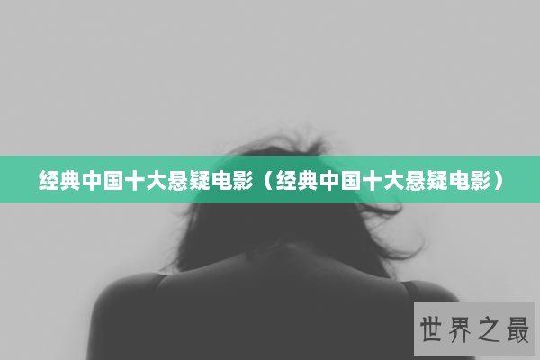 经典中国十大悬疑电影（经典中国十大悬疑电影）