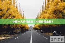 中国十大珍惜鱼类（中国珍稀鱼种）