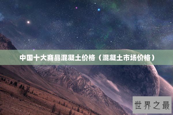 中国十大商品混凝土价格（混凝土市场价格）