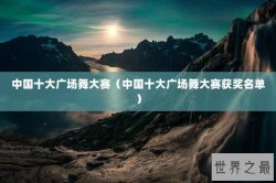 中国十大广场舞大赛（中国十大广场舞大赛获奖名单）