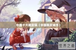 中国十大脱贫镇（中国脱贫城市）